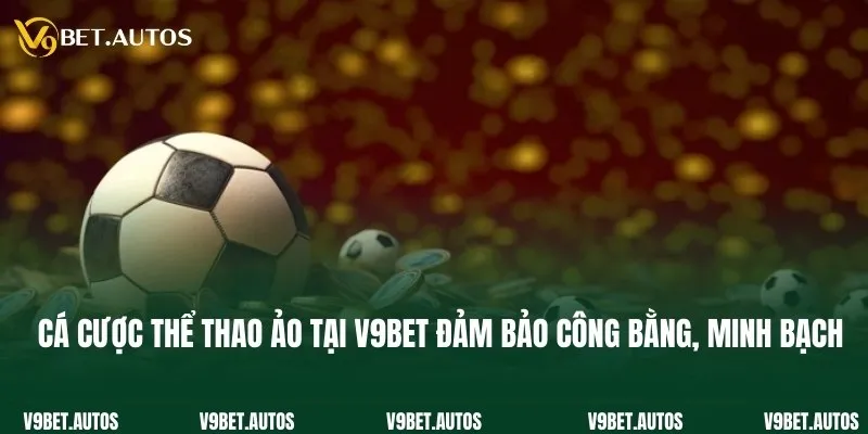 Cá cược thể thao ảo tại V9bet đảm bảo công bằng, minh bạch